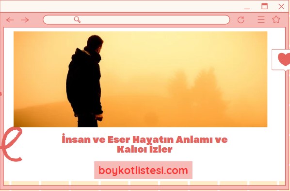 İnsan ve Eser Hayatın Anlamı ve Kalıcı İzler