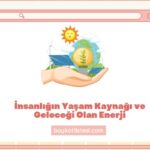 İnsanlığın Yaşam Kaynağı ve Geleceği Olan Enerji